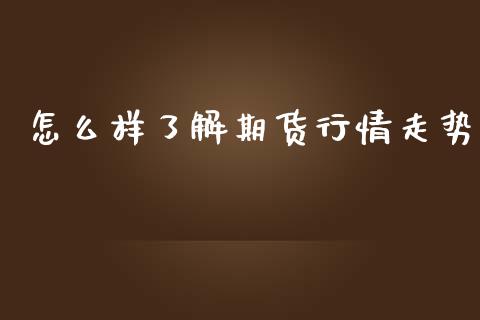 怎么样了解期货行情走势_https://www.kuaijiepai.net_国际期货_第1张