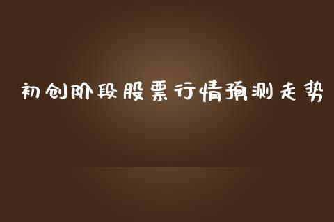 初创阶段股票行情预测走势_https://www.kuaijiepai.net_国际股建_第1张