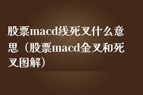 股票macd线死叉什么意思（股票macd金叉和死叉图解）_https://www.kuaijiepai.net_期货在线_第1张