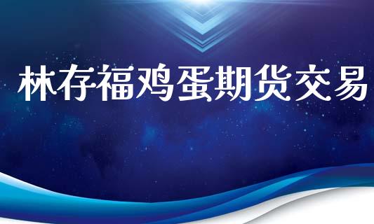 林存福鸡蛋期货交易_https://www.kuaijiepai.net_期货资讯_第1张