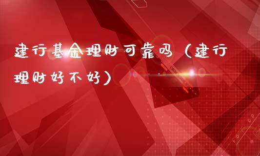建行基金理财可靠吗（建行理财好不好）_https://www.kuaijiepai.net_期货理财_第1张