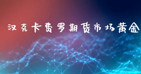 汉克卡费罗期货市场黄金_https://www.kuaijiepai.net_期货资讯_第1张