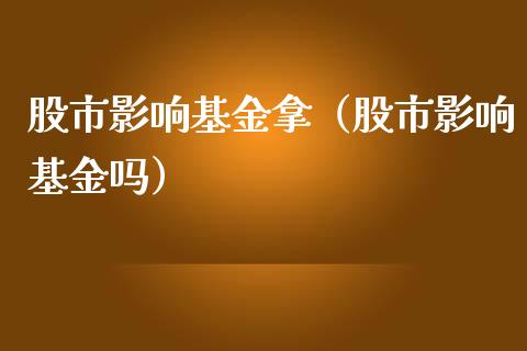 股市影响基金拿（股市影响基金吗）_https://www.kuaijiepai.net_期货理财_第1张