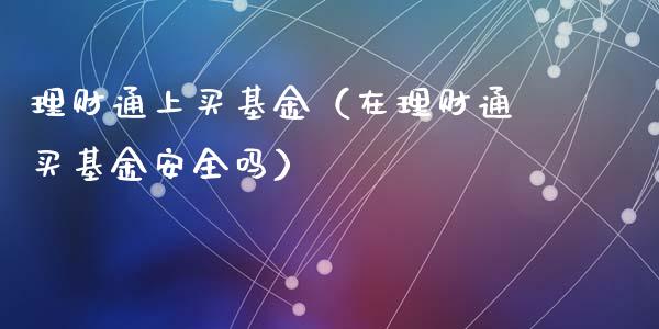 理财通上买基金（在理财通买基金安全吗）_https://www.kuaijiepai.net_期货理财_第1张