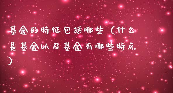 基金的特征包括哪些（什么是基金以及基金有哪些特点）_https://www.kuaijiepai.net_期货理财_第1张