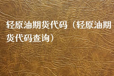 轻原油期货代码（轻原油期货代码查询）_https://www.kuaijiepai.net_期货资讯_第1张