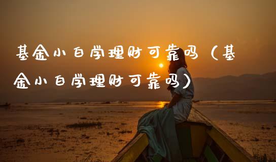 基金小白学理财可靠吗（基金小白学理财可靠吗）_https://www.kuaijiepai.net_期货理财_第1张