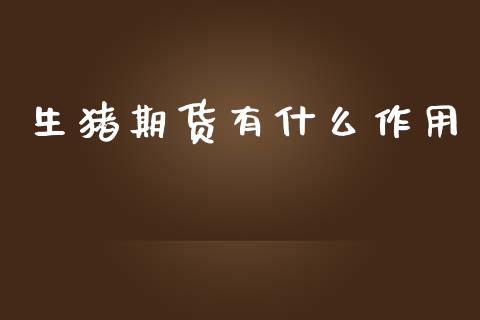 生猪期货有什么作用_https://www.kuaijiepai.net_股票理论_第1张