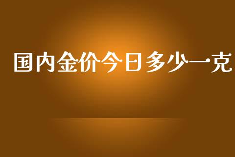 国内金价今日多少一克_https://www.kuaijiepai.net_期货资讯_第1张