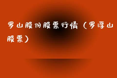 罗山股份股票行情（罗浮山股票）_https://www.kuaijiepai.net_股票理论_第1张