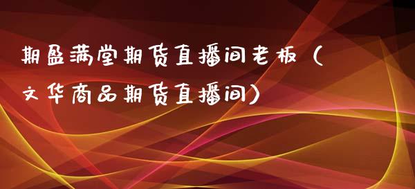 期盈满堂期货直播间老板（文华商品期货直播间）_https://www.kuaijiepai.net_期货在线_第1张