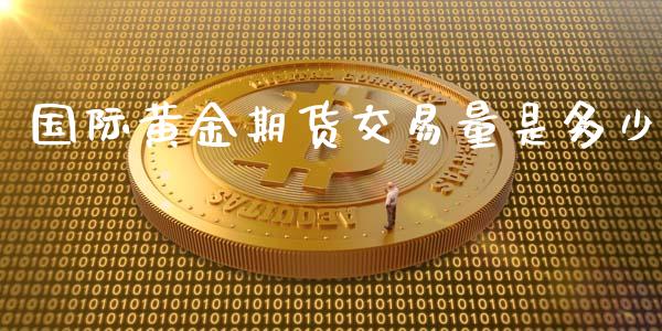 国际黄金期货交易量是多少_https://www.kuaijiepai.net_期货资讯_第1张