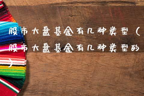 股市大盘基金有几种类型（股市大盘基金有几种类型的）_https://www.kuaijiepai.net_期货理财_第1张