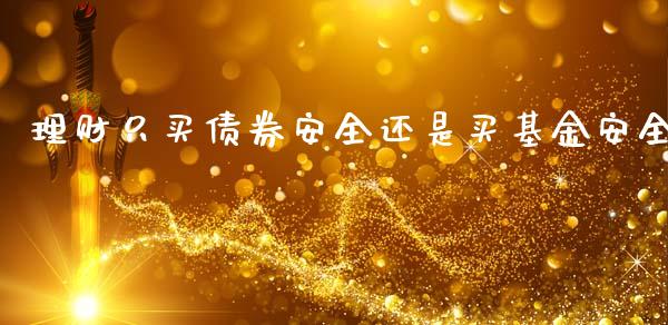 理财只买债券安全还是买基金安全_https://www.kuaijiepai.net_投资理财_第1张