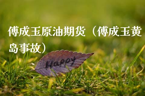 傅成玉原油期货（傅成玉黄岛事故）_https://www.kuaijiepai.net_期货资讯_第1张
