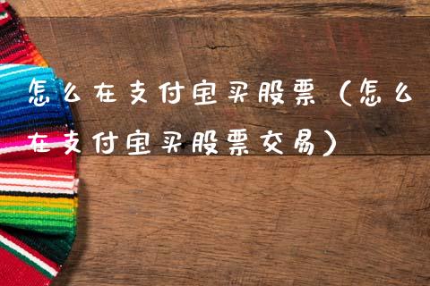 怎么在支付宝买股票（怎么在支付宝买股票交易）_https://www.kuaijiepai.net_股票理论_第1张