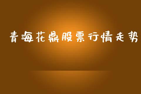 青海花鼎股票行情走势_https://www.kuaijiepai.net_国际股建_第1张