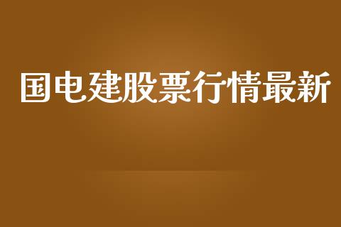 国电建股票行情最新_https://www.kuaijiepai.net_股票理论_第1张