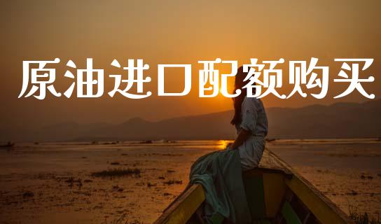 原油进口配额购买_https://www.kuaijiepai.net_期货在线_第1张