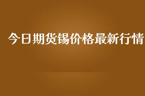 今日期货锡价格最新行情_https://www.kuaijiepai.net_国际期货_第1张
