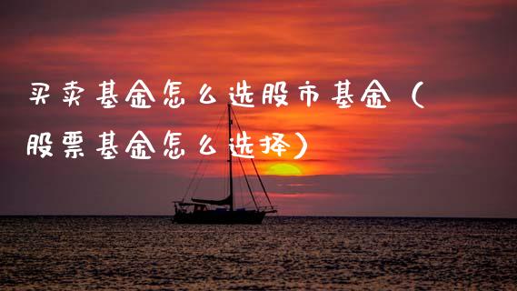 买卖基金怎么选股市基金（股票基金怎么选择）_https://www.kuaijiepai.net_投资理财_第1张