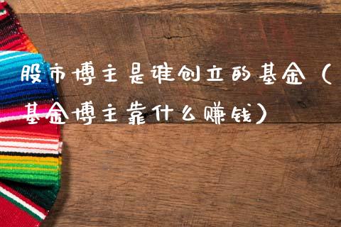股市博主是谁创立的基金（基金博主靠什么赚钱）_https://www.kuaijiepai.net_期货理财_第1张