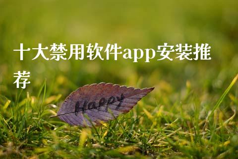 十大禁用软件app安装推荐_https://www.kuaijiepai.net_期货在线_第1张