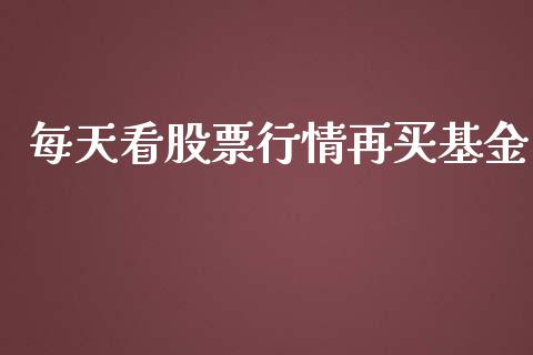 每天看股票行情再买基金_https://www.kuaijiepai.net_新股新闻_第1张