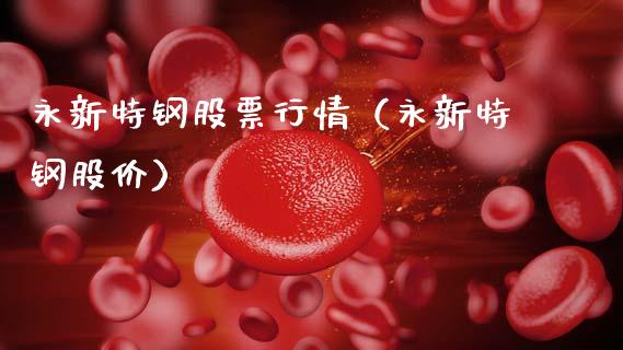 永新特钢股票行情（永新特钢股价）_https://www.kuaijiepai.net_新股新闻_第1张