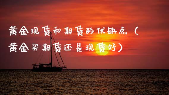 黄金现货和期货的优缺点（黄金买期货还是现货好）_https://www.kuaijiepai.net_期货资讯_第1张