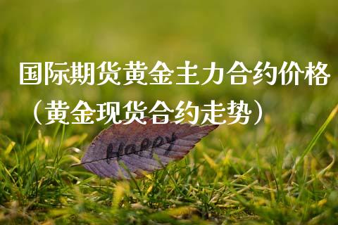 国际期货黄金主力合约价格（黄金现货合约走势）_https://www.kuaijiepai.net_期货资讯_第1张