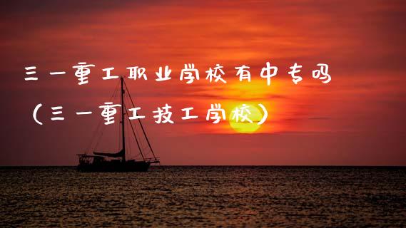 三一重工职业学校有中专吗（三一重工技工学校）_https://www.kuaijiepai.net_股票理论_第1张