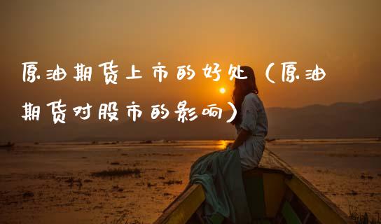 原油期货上市的好处（原油期货对股市的影响）_https://www.kuaijiepai.net_期货资讯_第1张