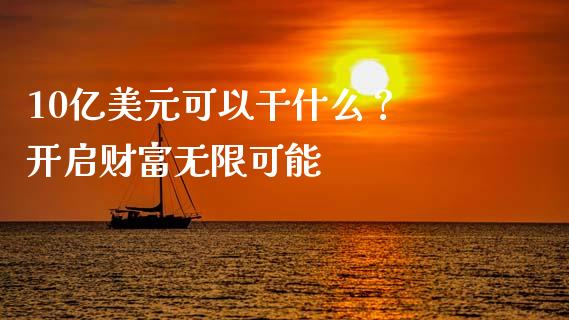 10亿美元可以干什么？ 开启财富无限可能_https://www.kuaijiepai.net_期货资讯_第1张