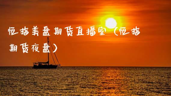 恒指美盘期货直播室（恒指期货夜盘）_https://www.kuaijiepai.net_期货在线_第1张