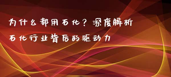 为什么都用石化？深度解析石化行业背后的驱动力_https://www.kuaijiepai.net_国际股建_第1张
