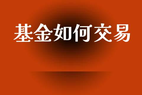 基金如何交易_https://www.kuaijiepai.net_期货理财_第1张