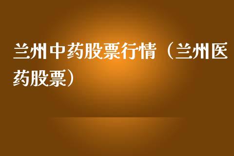 兰州中药股票行情（兰州医药股票）_https://www.kuaijiepai.net_新股新闻_第1张