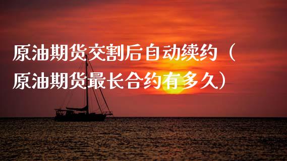 原油期货交割后自动续约（原油期货最长合约有多久）_https://www.kuaijiepai.net_期货资讯_第1张