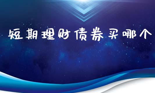 短期理财债券买哪个_https://www.kuaijiepai.net_国际期货_第1张