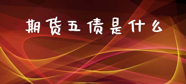 期货五债是什么_https://www.kuaijiepai.net_新股新闻_第1张