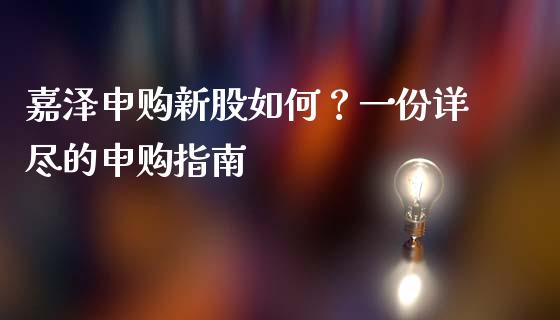 嘉泽申购新股如何？一份详尽的申购指南_https://www.kuaijiepai.net_投资理财_第1张