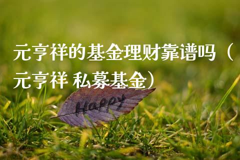 元亨祥的基金理财靠谱吗（元亨祥 私募基金）_https://www.kuaijiepai.net_投资理财_第1张