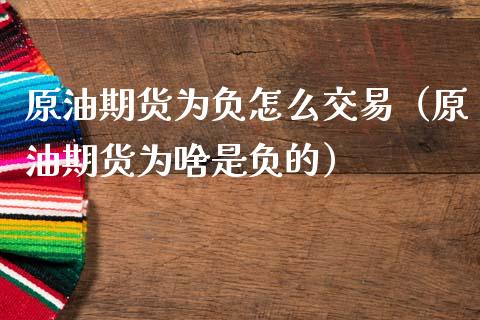 原油期货为负怎么交易（原油期货为啥是负的）_https://www.kuaijiepai.net_期货资讯_第1张