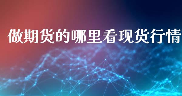 做期货的哪里看现货行情_https://www.kuaijiepai.net_期货资讯_第1张