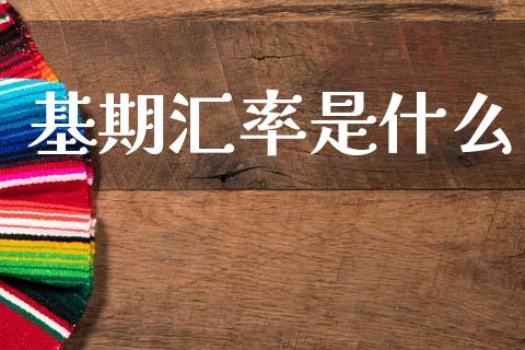 基期汇率是什么_https://www.kuaijiepai.net_期货理财_第1张
