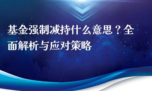 基金强制减持什么意思?全面解析与应对策略_国际期货_第1张_快捷排财经网 基金强制减持什么意思?全面解析与应对策略_https://www.kuaijiepai.net_国际期货_第1张
