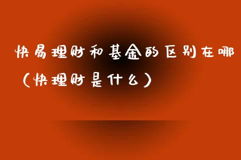 快易理财和基金的区别在哪（快理财是什么）_https://www.kuaijiepai.net_投资理财_第1张