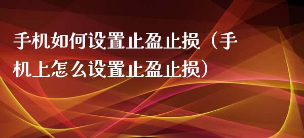 手机如何设置止盈止损（手机上怎么设置止盈止损）_https://www.kuaijiepai.net_期货在线_第1张