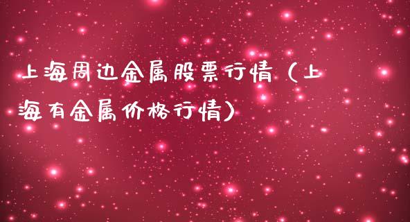 上海周边金属股票行情（上海有金属价格行情）_https://www.kuaijiepai.net_新股新闻_第1张